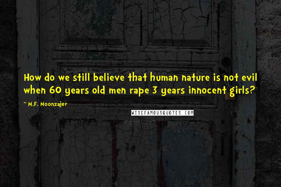 M.F. Moonzajer Quotes: How do we still believe that human nature is not evil when 60 years old men rape 3 years innocent girls?