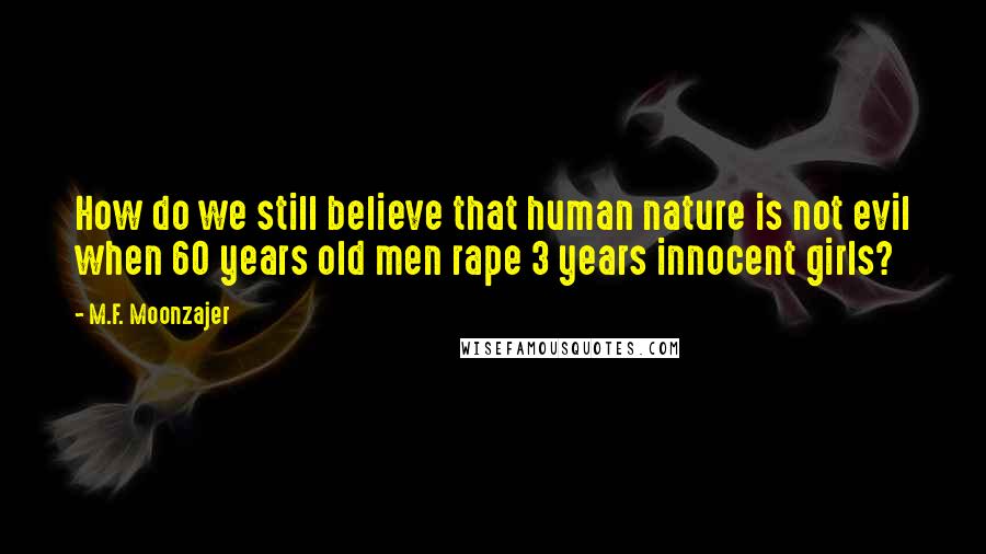 M.F. Moonzajer Quotes: How do we still believe that human nature is not evil when 60 years old men rape 3 years innocent girls?