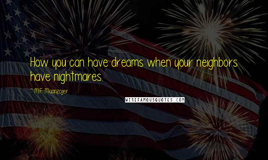 M.F. Moonzajer Quotes: How you can have dreams when your neighbors have nightmares.