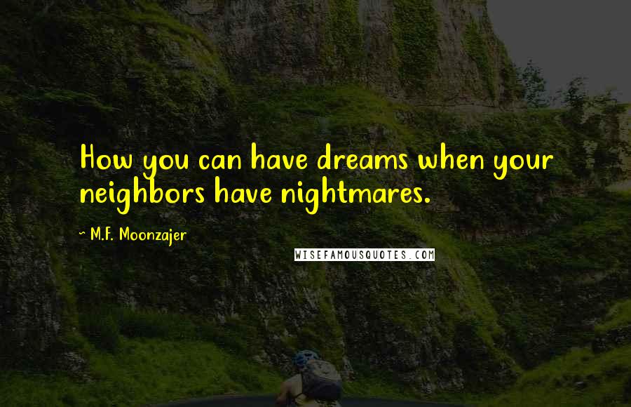 M.F. Moonzajer Quotes: How you can have dreams when your neighbors have nightmares.