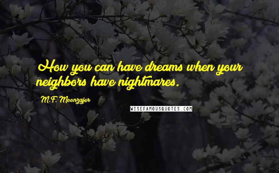 M.F. Moonzajer Quotes: How you can have dreams when your neighbors have nightmares.