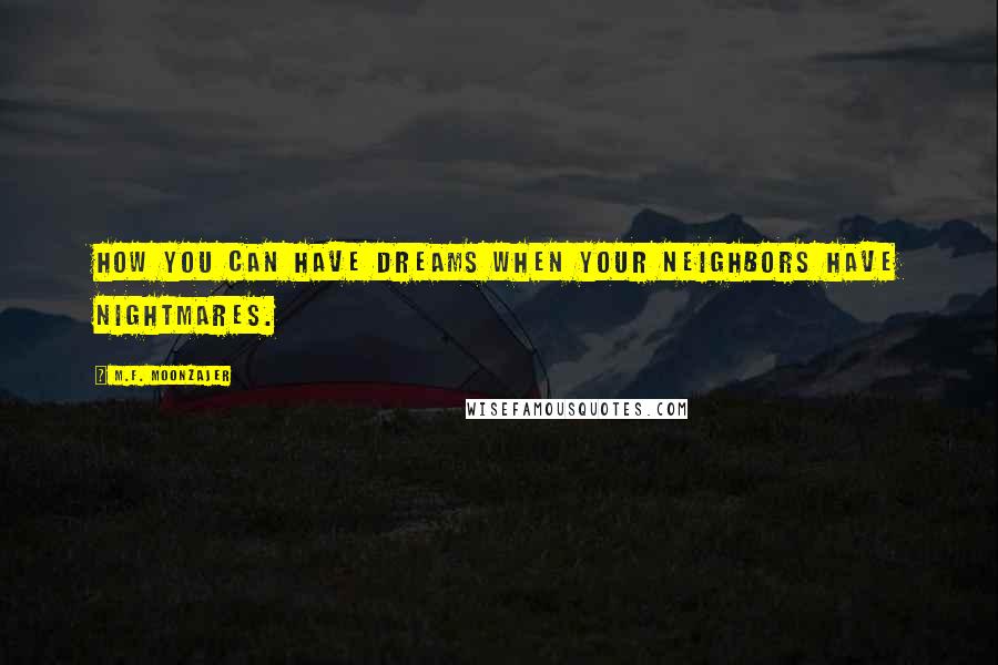 M.F. Moonzajer Quotes: How you can have dreams when your neighbors have nightmares.