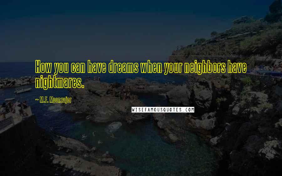 M.F. Moonzajer Quotes: How you can have dreams when your neighbors have nightmares.