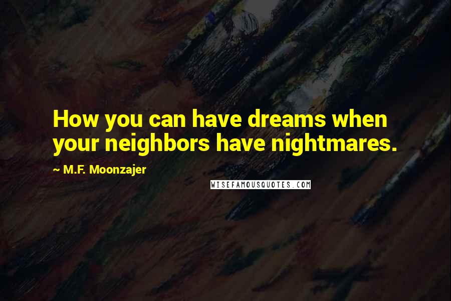 M.F. Moonzajer Quotes: How you can have dreams when your neighbors have nightmares.