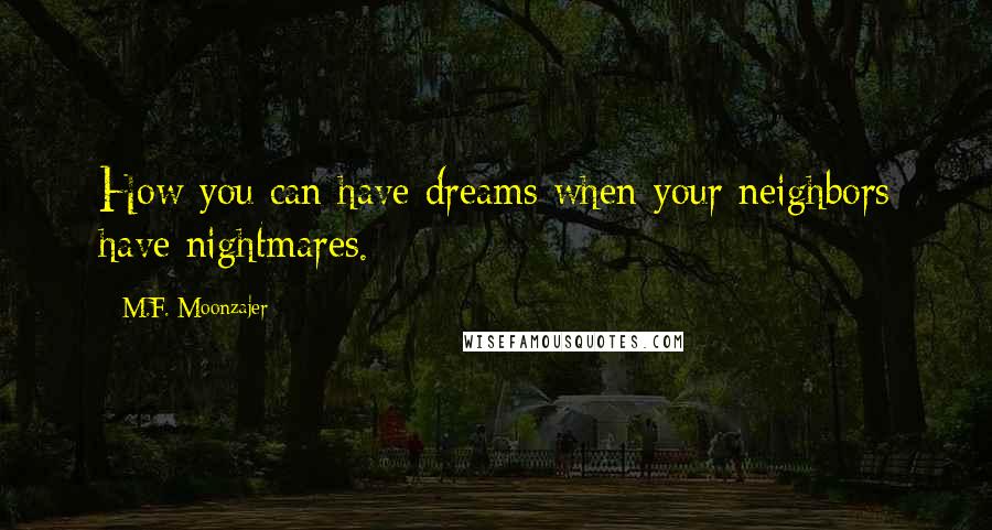M.F. Moonzajer Quotes: How you can have dreams when your neighbors have nightmares.