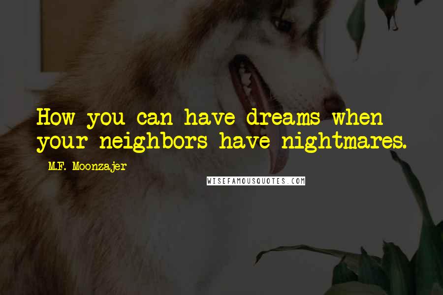 M.F. Moonzajer Quotes: How you can have dreams when your neighbors have nightmares.
