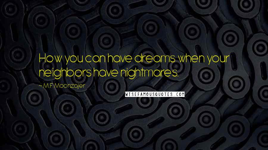 M.F. Moonzajer Quotes: How you can have dreams when your neighbors have nightmares.