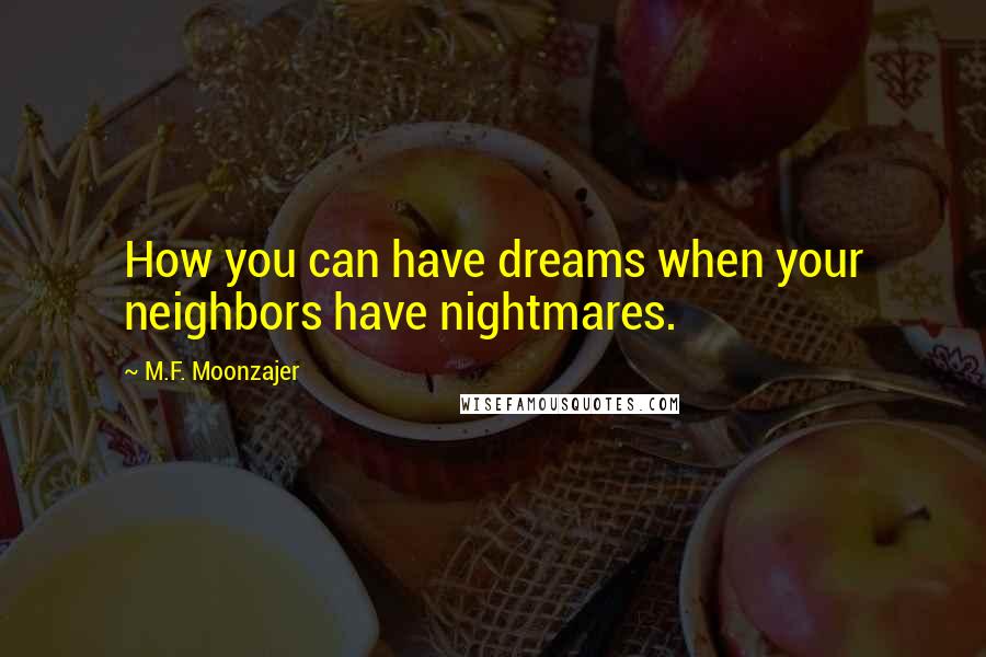 M.F. Moonzajer Quotes: How you can have dreams when your neighbors have nightmares.