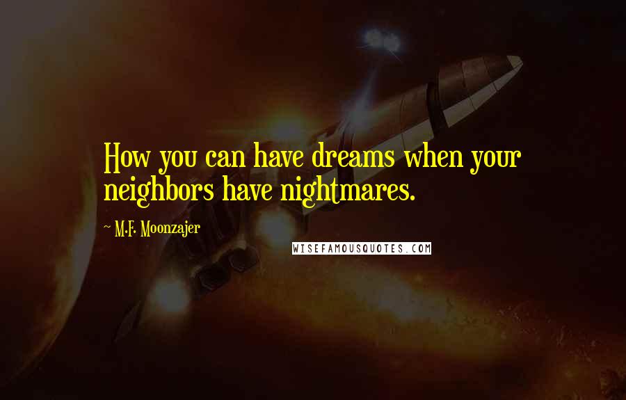 M.F. Moonzajer Quotes: How you can have dreams when your neighbors have nightmares.