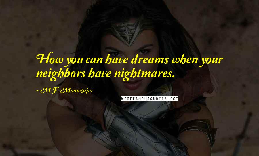 M.F. Moonzajer Quotes: How you can have dreams when your neighbors have nightmares.