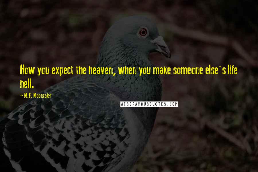 M.F. Moonzajer Quotes: How you expect the heaven, when you make someone else's life hell.