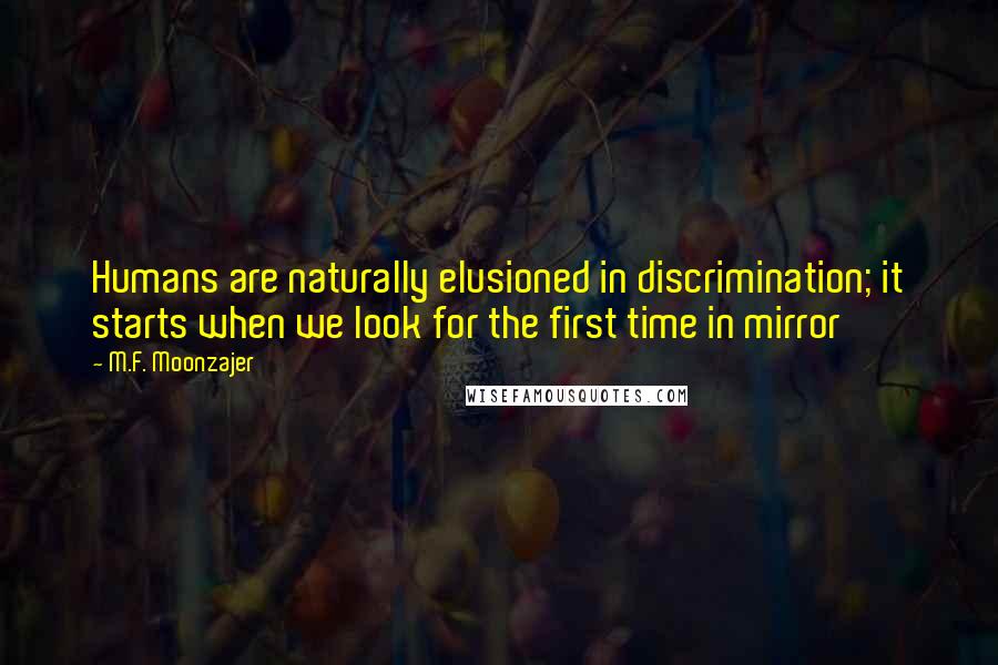 M.F. Moonzajer Quotes: Humans are naturally elusioned in discrimination; it starts when we look for the first time in mirror