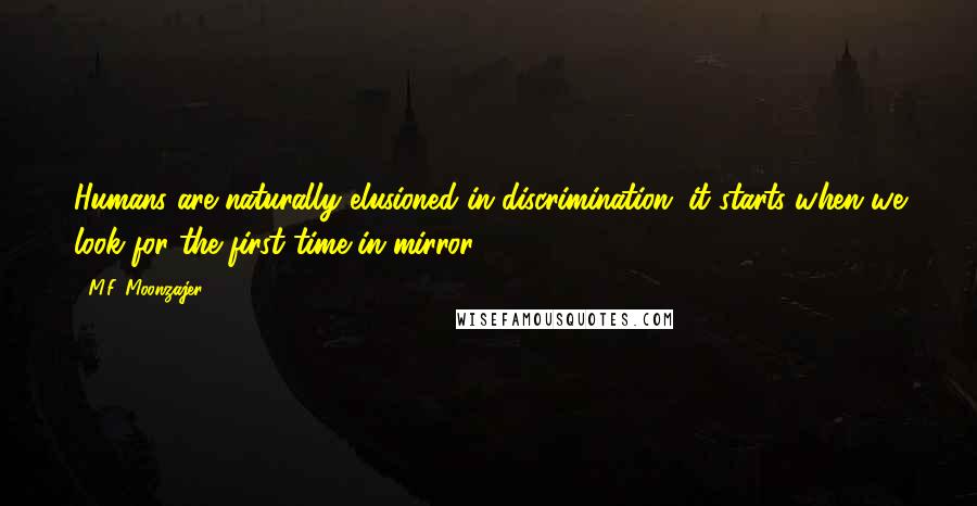 M.F. Moonzajer Quotes: Humans are naturally elusioned in discrimination; it starts when we look for the first time in mirror