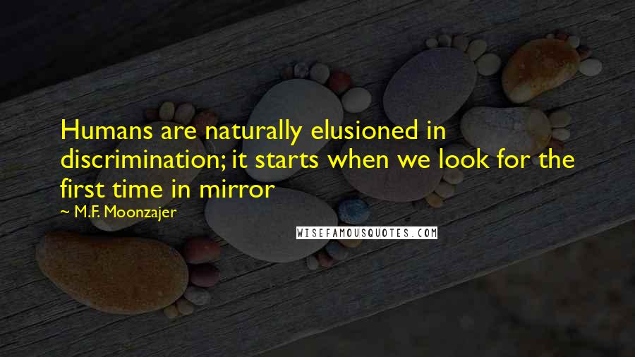 M.F. Moonzajer Quotes: Humans are naturally elusioned in discrimination; it starts when we look for the first time in mirror