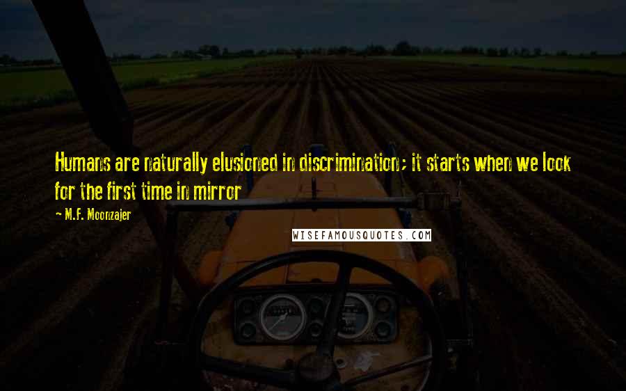 M.F. Moonzajer Quotes: Humans are naturally elusioned in discrimination; it starts when we look for the first time in mirror