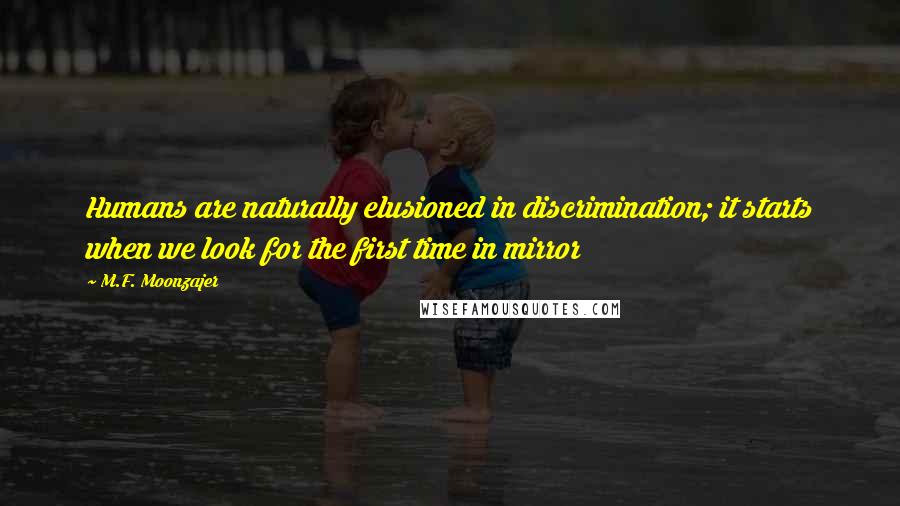 M.F. Moonzajer Quotes: Humans are naturally elusioned in discrimination; it starts when we look for the first time in mirror