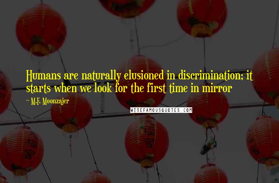 M.F. Moonzajer Quotes: Humans are naturally elusioned in discrimination; it starts when we look for the first time in mirror