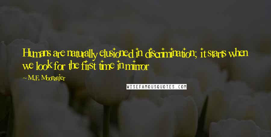 M.F. Moonzajer Quotes: Humans are naturally elusioned in discrimination; it starts when we look for the first time in mirror