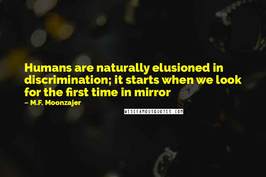M.F. Moonzajer Quotes: Humans are naturally elusioned in discrimination; it starts when we look for the first time in mirror