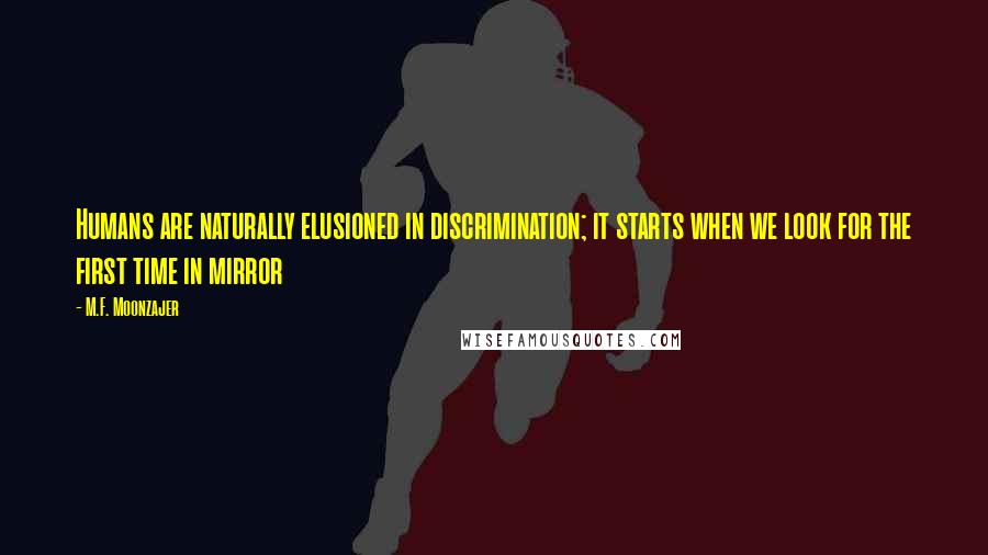 M.F. Moonzajer Quotes: Humans are naturally elusioned in discrimination; it starts when we look for the first time in mirror