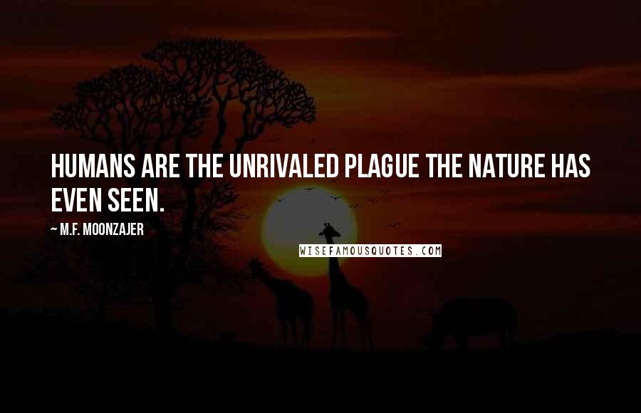 M.F. Moonzajer Quotes: Humans are the unrivaled plague the nature has even seen.
