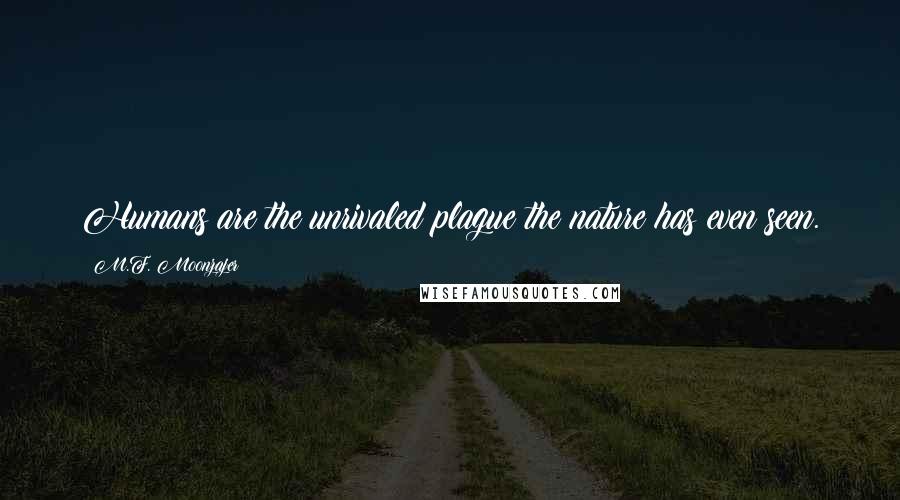 M.F. Moonzajer Quotes: Humans are the unrivaled plague the nature has even seen.