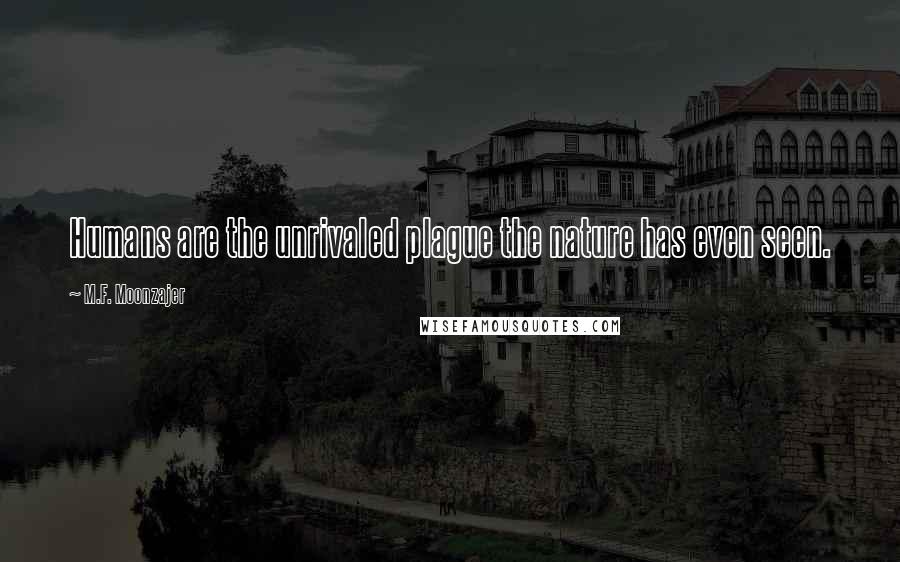 M.F. Moonzajer Quotes: Humans are the unrivaled plague the nature has even seen.