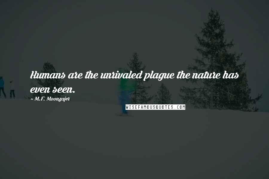 M.F. Moonzajer Quotes: Humans are the unrivaled plague the nature has even seen.