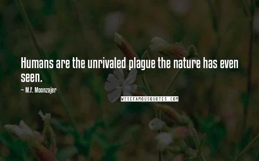 M.F. Moonzajer Quotes: Humans are the unrivaled plague the nature has even seen.