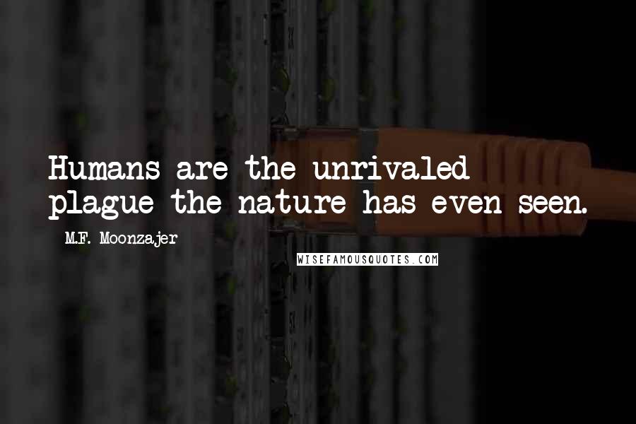 M.F. Moonzajer Quotes: Humans are the unrivaled plague the nature has even seen.