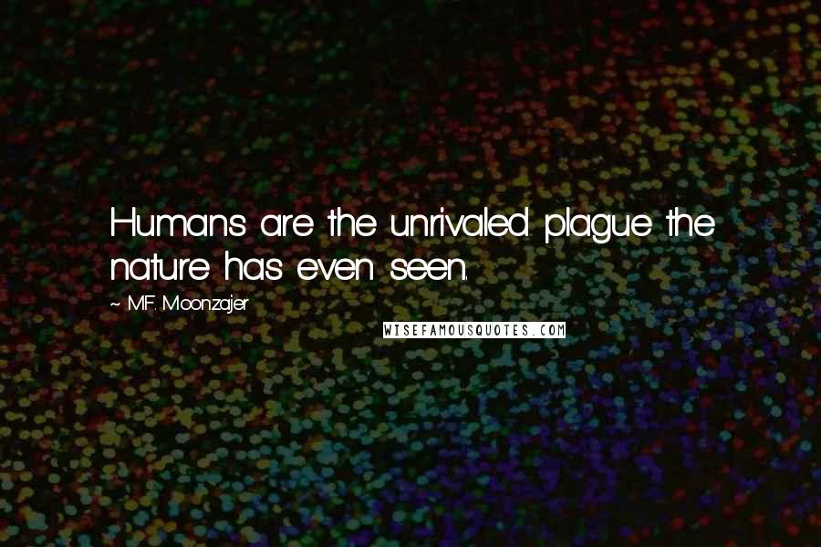 M.F. Moonzajer Quotes: Humans are the unrivaled plague the nature has even seen.
