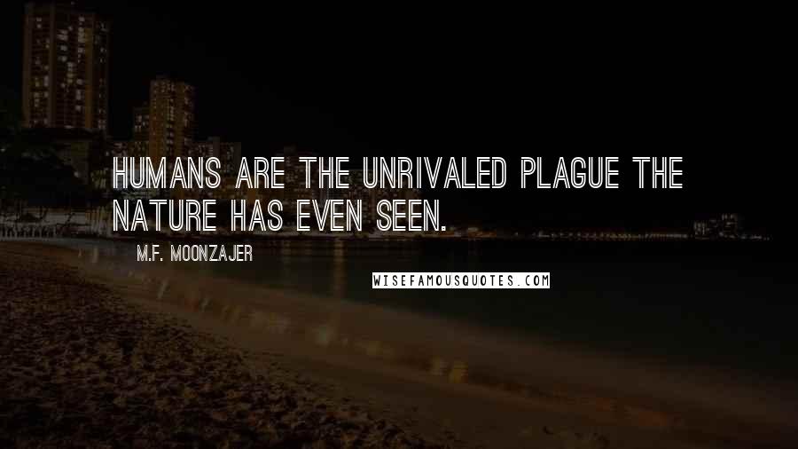 M.F. Moonzajer Quotes: Humans are the unrivaled plague the nature has even seen.