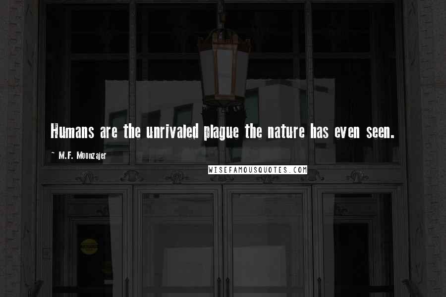M.F. Moonzajer Quotes: Humans are the unrivaled plague the nature has even seen.