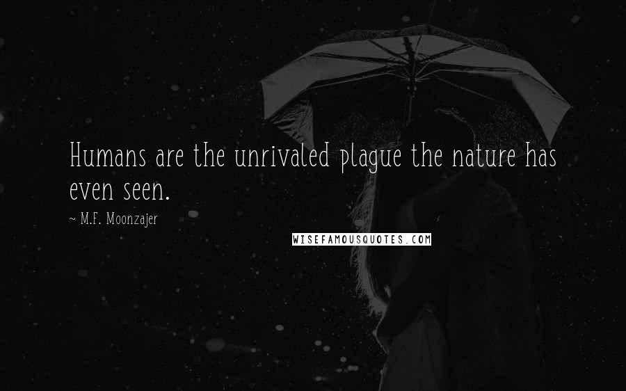 M.F. Moonzajer Quotes: Humans are the unrivaled plague the nature has even seen.