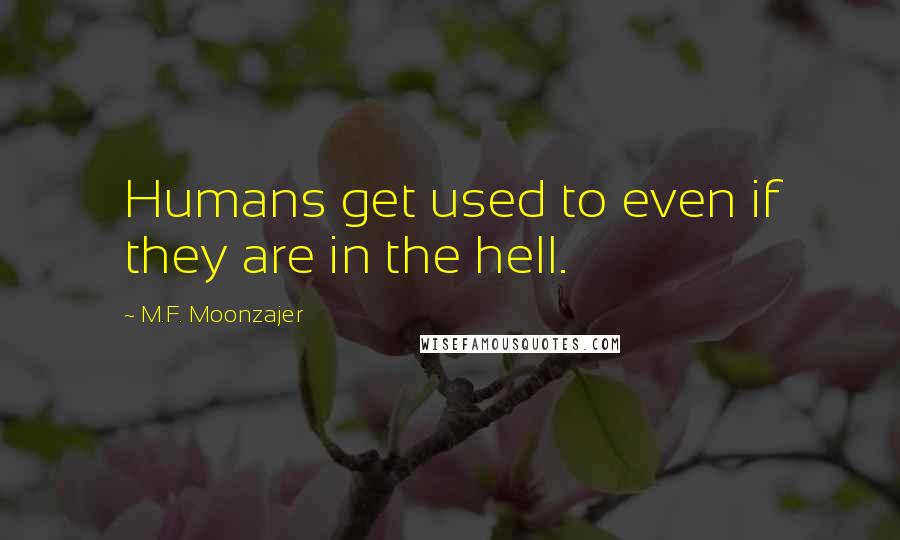 M.F. Moonzajer Quotes: Humans get used to even if they are in the hell.