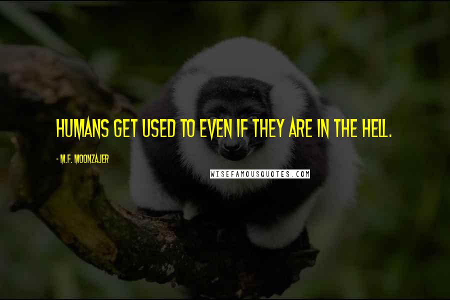 M.F. Moonzajer Quotes: Humans get used to even if they are in the hell.