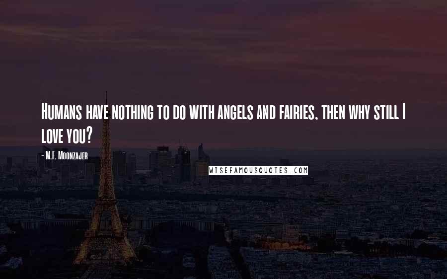 M.F. Moonzajer Quotes: Humans have nothing to do with angels and fairies, then why still I love you?