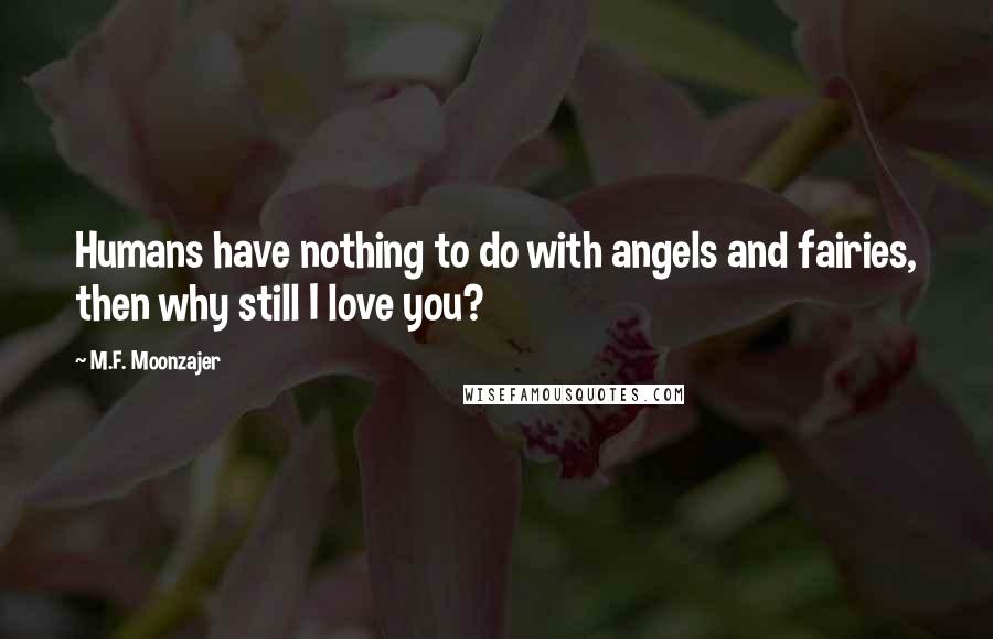 M.F. Moonzajer Quotes: Humans have nothing to do with angels and fairies, then why still I love you?
