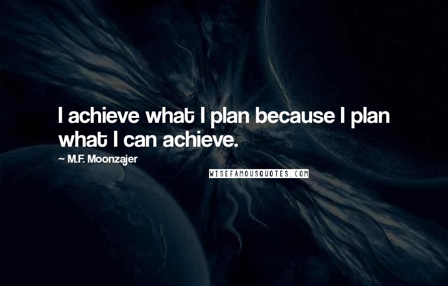 M.F. Moonzajer Quotes: I achieve what I plan because I plan what I can achieve.