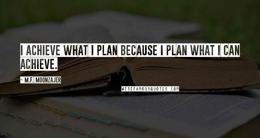 M.F. Moonzajer Quotes: I achieve what I plan because I plan what I can achieve.