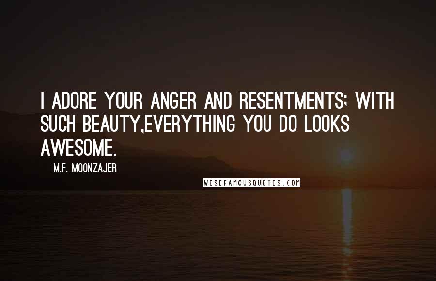 M.F. Moonzajer Quotes: I adore your anger and resentments; with such beauty,everything you do looks awesome.