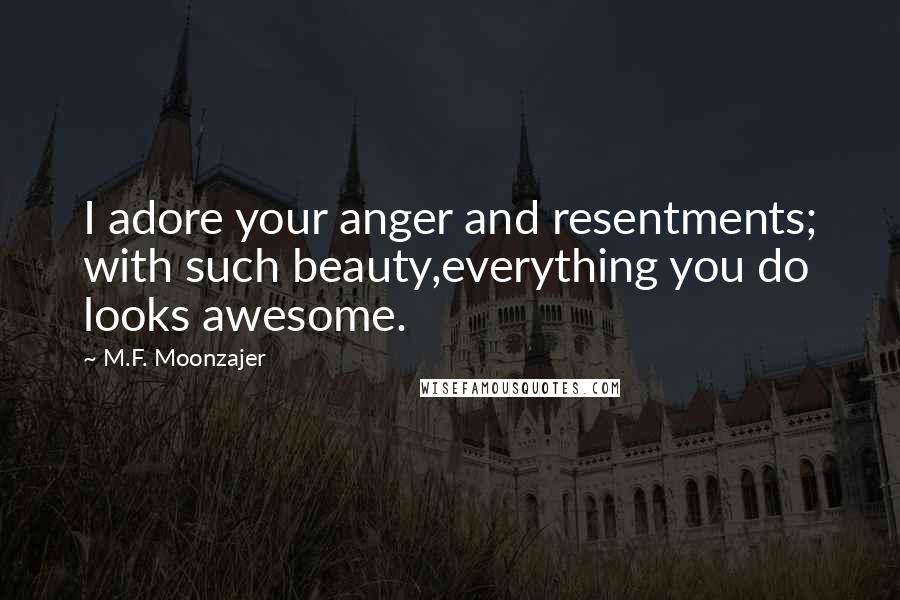 M.F. Moonzajer Quotes: I adore your anger and resentments; with such beauty,everything you do looks awesome.