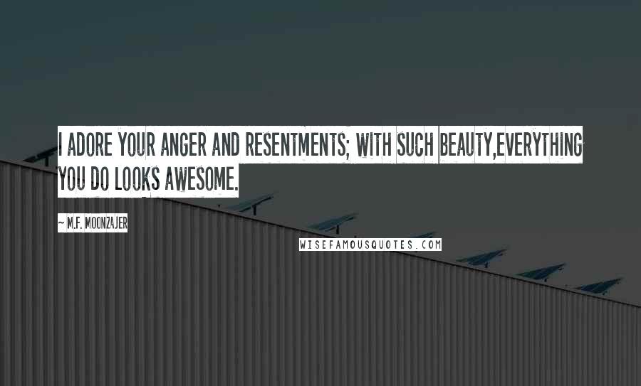 M.F. Moonzajer Quotes: I adore your anger and resentments; with such beauty,everything you do looks awesome.