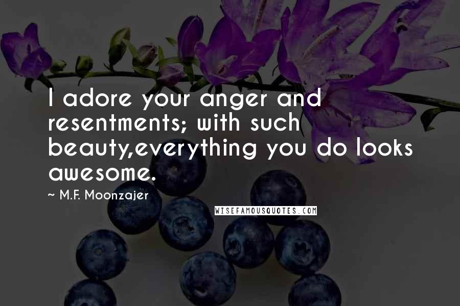 M.F. Moonzajer Quotes: I adore your anger and resentments; with such beauty,everything you do looks awesome.