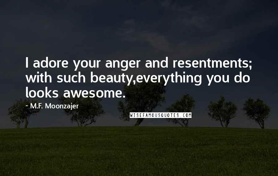 M.F. Moonzajer Quotes: I adore your anger and resentments; with such beauty,everything you do looks awesome.