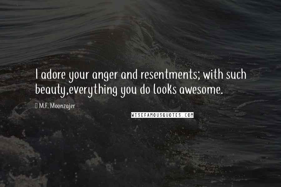 M.F. Moonzajer Quotes: I adore your anger and resentments; with such beauty,everything you do looks awesome.