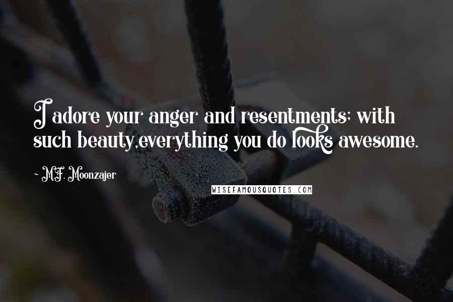 M.F. Moonzajer Quotes: I adore your anger and resentments; with such beauty,everything you do looks awesome.