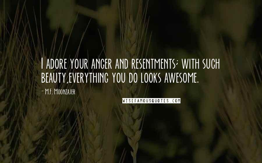 M.F. Moonzajer Quotes: I adore your anger and resentments; with such beauty,everything you do looks awesome.