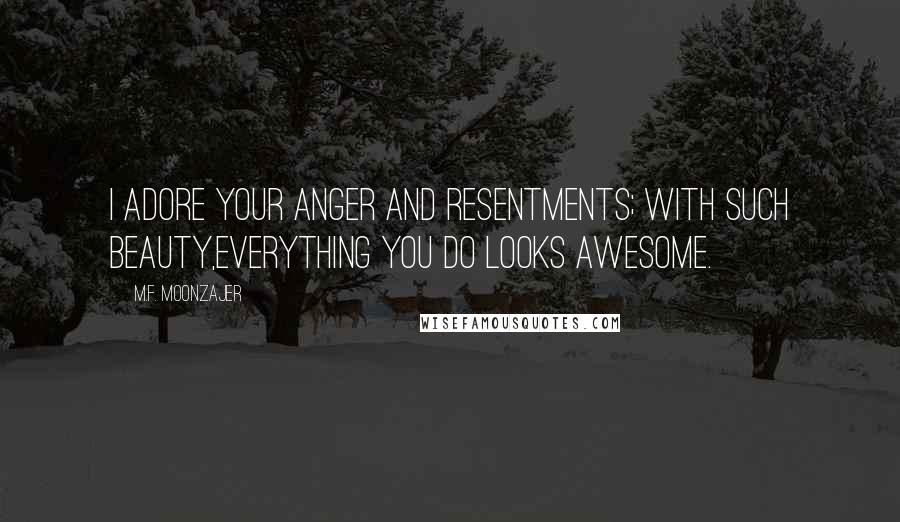 M.F. Moonzajer Quotes: I adore your anger and resentments; with such beauty,everything you do looks awesome.