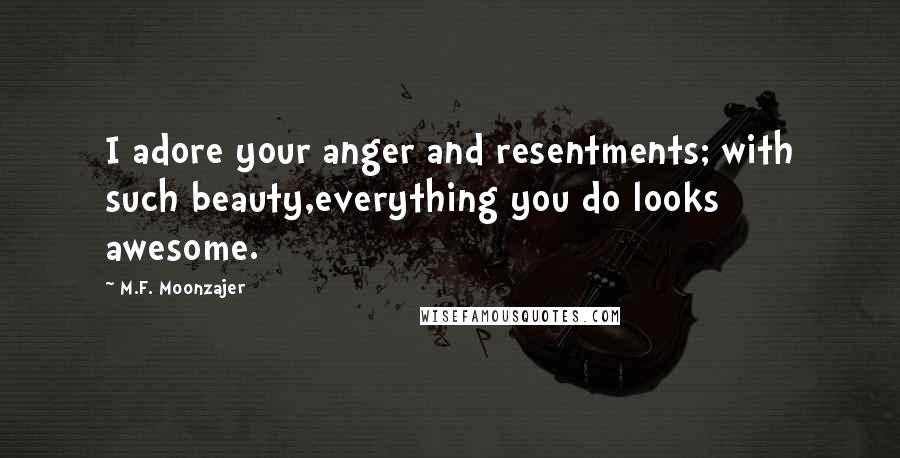 M.F. Moonzajer Quotes: I adore your anger and resentments; with such beauty,everything you do looks awesome.